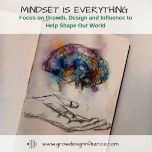 Read more about the article Mindset is Everything: Focus on Growth, Design and Influence to Help Shape Our World
